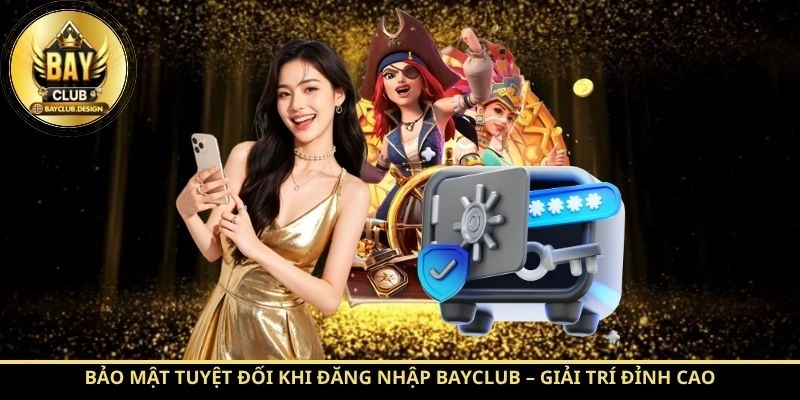 Bảo mật tuyệt đối khi đăng nhập BayClub – Giải trí đỉnh cao không lo rủi ro