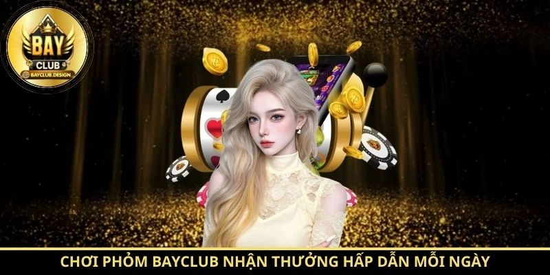 Chơi Phỏm BayClub nhận thưởng hấp dẫn mỗi ngày