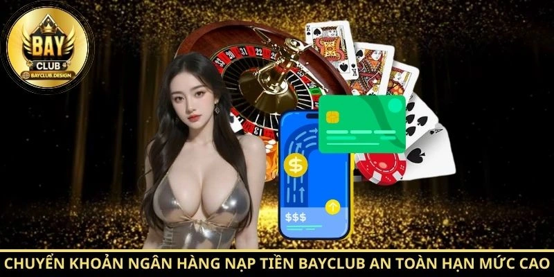 Chuyển khoản ngân hàng nạp tiền BayClub an toàn hạn mức cao
