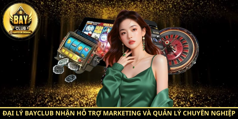 Đại lý Bayclub nhận hỗ trợ marketing và quản lý chuyên nghiệp