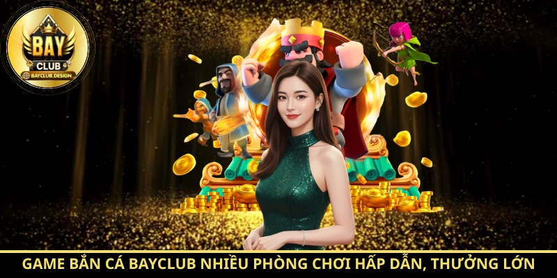 BayClub - Tinh Hoa Giải Trí Uy Tín Hàng Đầu 2026 7 Game bắn cá BayClub nhiều phòng chơi hấp dẫn, thưởng lớn