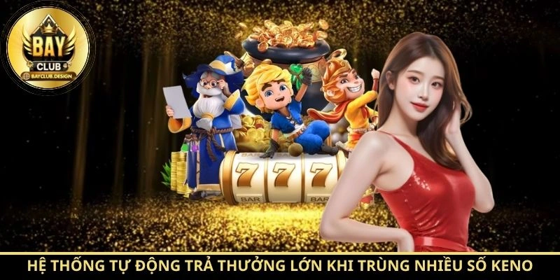 Hệ thống tự động trả thưởng lớn khi trùng nhiều số Keno
