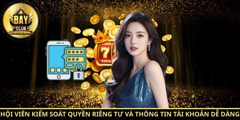 Hội viên kiểm soát quyền riêng tư và thông tin tài khoản dễ dàng
