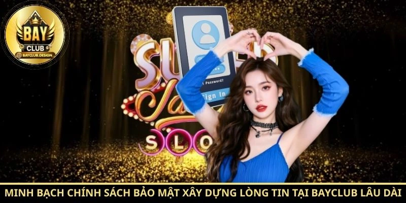 Minh bạch chính sách bảo mật xây dựng lòng tin tại Bayclub lâu dài