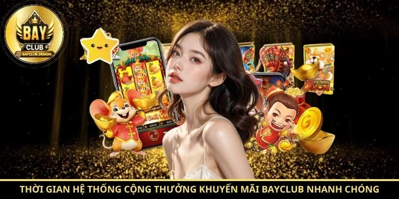 Thời gian hệ thống cộng thưởng khuyến mãi BayClub nhanh chóng