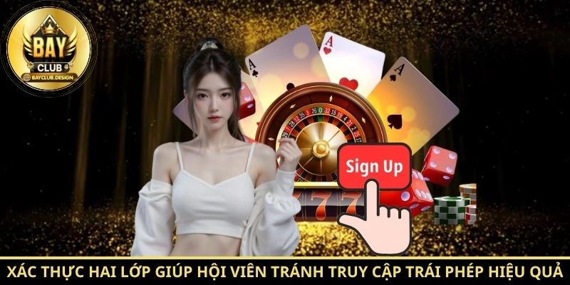 Xác thực hai lớp giúp hội viên tránh truy cập trái phép hiệu quả.